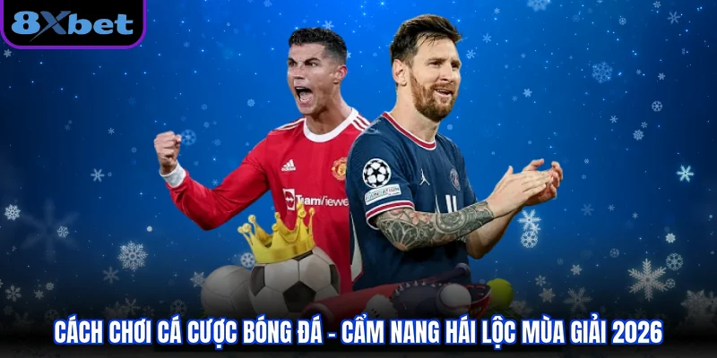 Cách Chơi Cá Cược Bóng Đá - Cẩm Nang Hái Lộc Mùa Giải 2026